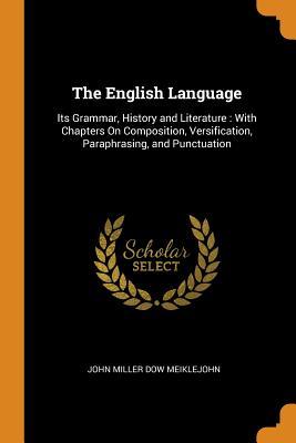 [d39e0] @F.u.l.l.* %D.o.w.n.l.o.a.d~ The English Language: Its Grammar, History and Literature: With Chapters on Composition, Versification, Paraphrasing, and Punctuation - John Miller Dow Meiklejohn *e.P.u.b^