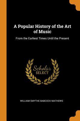 d30b6] !D.o.w.n.l.o.a.d* A Popular History of the Art of Music: From the Earliest Times Until the Present - William Smythe Babcock Mathews @PDF*