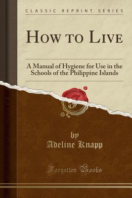 [bc784] !Full! ~Download% How to Live: A Manual of Hygiene for Use in the Schools of the Philippine Islands (Classic Reprint) - Adeline Knapp #e.P.u.b~