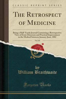 [e6fa5] @R.e.a.d@ The Retrospect of Medicine, Vol. 85: Being a Half-Yearly Journal Containing a Retrospective View of Every Discovery and Practical Improvement in the Medical Sciences; January-June, 1882 (Classic Reprint) - William Braithwaite *e.P.u.b~