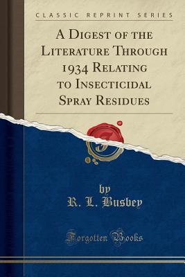 [1898a] %Full@ ~Download^ A Digest of the Literature Through 1934 Relating to Insecticidal Spray Residues (Classic Reprint) - R L Busbey #e.P.u.b*