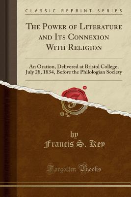 [69735] %F.u.l.l.~ ^D.o.w.n.l.o.a.d^ The Power of Literature and Its Connexion with Religion: An Oration, Delivered at Bristol College, July 28, 1834, Before the Philologian Society (Classic Reprint) - Francis Scott Key ^e.P.u.b!