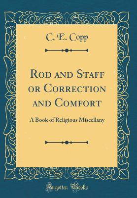 [69464] ^Download* Rod and Staff or Correction and Comfort: A Book of Religious Miscellany (Classic Reprint) - C E Copp @P.D.F*