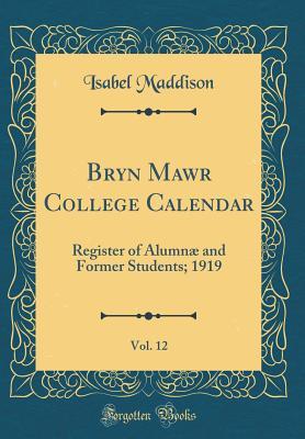 [a40f3] ~Download@ Bryn Mawr College Calendar, Vol. 12: Register of Alumn� and Former Students; 1919 (Classic Reprint) - Isabel Maddison %e.P.u.b%