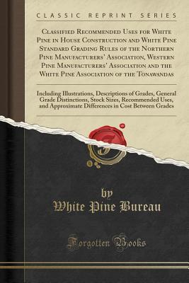 [ae50e] ~Full% ^Download! Classified Recommended Uses for White Pine in House Construction and White Pine Standard Grading Rules of the Northern Pine Manufacturers' Association, Western Pine Manufacturers' Association and the White Pine Association of the Tonawandas: Including - White Pine Bureau *P.D.F#