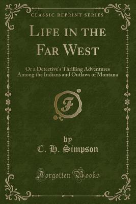 [2ee71] ~Read# Life in the Far West: Or a Detective's Thrilling Adventures Among the Indians and Outlaws of Montana (Classic Reprint) - Charles H. Simpson ~ePub*