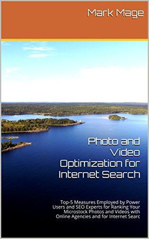 [7bebc] ~F.u.l.l.* *D.o.w.n.l.o.a.d! Photo and Video Optimization for Internet Search: Top-5 Measures Employed by Power Users and SEO Experts for Ranking Your Microstock Photos and Videos with Online Agencies and for Internet Searc - Mark Mage !P.D.F%