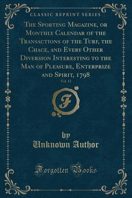[68fe5] @Full^ #Download% The Sporting Magazine, or Monthly Calendar of the Transactions of the Turf, the Chace, and Every Other Diversion Interesting to the Man of Pleasure, Enterprize and Spirit, 1798, Vol. 13 (Classic Reprint) - Unknown #ePub*