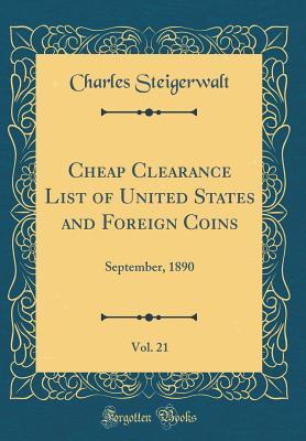 [56f97] ~Read~ Cheap Clearance List of United States and Foreign Coins, Vol. 21: September, 1890 (Classic Reprint) - Charles Steigerwalt *P.D.F!