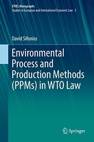 [5d004] @Full# @Download@ Environmental Process and Production Methods (PPMs) in WTO Law (European Yearbook of International Economic Law 3) - David Sifonios *e.P.u.b#