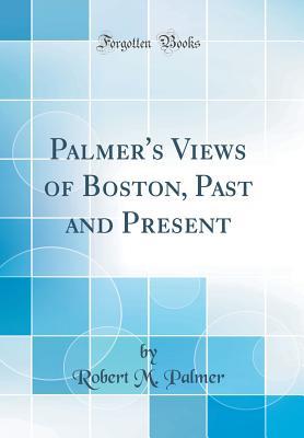 [bba07] ~Read! Palmer's Views of Boston, Past and Present (Classic Reprint) - Robert M. Palmer ^e.P.u.b!
