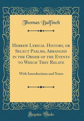 [02ba3] *R.e.a.d# #O.n.l.i.n.e~ Hebrew Lyrical History, or Select Psalms, Arranged in the Order of the Events to Which They Relate: With Introductions and Notes (Classic Reprint) - Thomas Bulfinch @ePub%