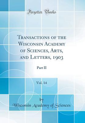[d17f0] %R.e.a.d@ ^O.n.l.i.n.e* Transactions of the Wisconsin Academy of Sciences, Arts, and Letters, 1903, Vol. 14: Part II (Classic Reprint) - Wisconsin Academy of Sciences %P.D.F~