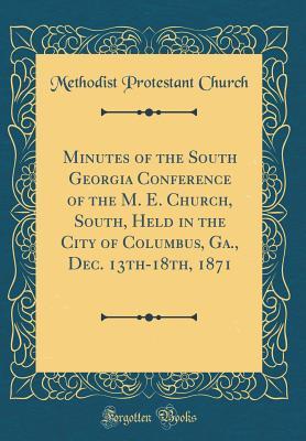 [62b2e] ^F.u.l.l.% #D.o.w.n.l.o.a.d# Minutes of the South Georgia Conference of the M. E. Church, South, Held in the City of Columbus, Ga., Dec. 13th-18th, 1871 (Classic Reprint) - Methodist Protestant Church #ePub!