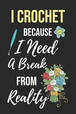 [48667] ^Download~ I Crochet Because I Need a Break from Reality: Funny Novelty Crochet Gift Notebook: Awesome Lined Journal for Crocheters: Beautiful Yarn Flower Bouquet -  ^PDF!