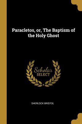 [fdc9b] ^R.e.a.d^ @O.n.l.i.n.e@ Paracletos, Or, the Baptism of the Holy Ghost - Sherlock Bristol ^e.P.u.b*