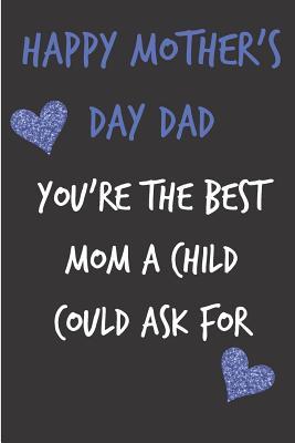 [3e45b] %F.u.l.l.! ^D.o.w.n.l.o.a.d# Happy Mother's Day Dad, You're the Best Mom: Father's Notebook for Man Him Uncle from Child Adult Son Daughter Stepdad in Law - Birthday Journal for Dad Uncle Grandad, Blank Book, Anniversary Banter Occasions Greeting (Unique Gift Alternative to a Card) -  #PDF#