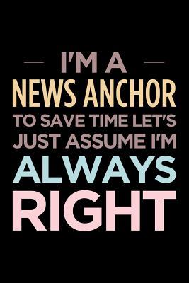 [ca18d] #R.e.a.d# ^O.n.l.i.n.e# I'm a News Anchor, to Save Time Let's Just Assume I'm Always Right: Blank Lined Novelty Office Humor Themed Notebook to Write In: Versatile Interior -  ~P.D.F%