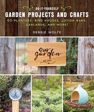 b543c] *D.o.w.n.l.o.a.d~ Do-It-Yourself Garden Projects and Crafts: 60 Planters, Bird Houses, Lotion Bars, Garlands, and More - Wolfe Debbie @P.D.F#