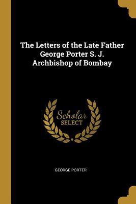[687dc] !F.u.l.l.! ~D.o.w.n.l.o.a.d^ The Letters of the Late Father George Porter S. J. Archbishop of Bombay - George Porter #ePub!