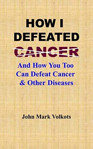 [ba348] #R.e.a.d@ !O.n.l.i.n.e@ HOW I DEFEATED CANCER: And How You Too Can Defeat Cancer & Other Diseases - John Mark Volkots *ePub~