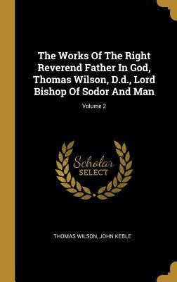 [13a80] *F.u.l.l.@ !D.o.w.n.l.o.a.d~ The Works of the Right Reverend Father in God, Thomas Wilson, D.D., Lord Bishop of Sodor and Man; Volume 2 - Thomas Wilson #P.D.F~