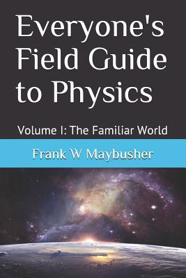 [789c5] ~Download! Everyone's Field Guide to Physics: Volume I: The Familiar World - Frank W Maybusher ~PDF@