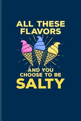 [53b4f] @Read~ All These Flavors And You Choose To Be Salty: Funny Ice Cream Quote Journal For Sarcastic Comment, Popsicle, Puns & Funny Sayings Fans - 6x9 - 100 Blank Lined Pages - Yeoys Humor #e.P.u.b!