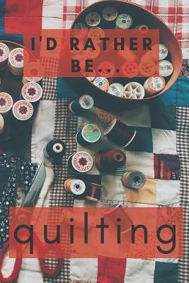 0c56a] ~D.o.w.n.l.o.a.d* I'd Rather be Quilting: Lined Notebook / Journal. Ideal gift for quilters - Donna a Cox @ePub%