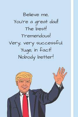 [7d266] #Download! Believe me, You're a Great Dad! The Best! Tremendous! Very, Very Successful, Yuge, in fact! Nobody Better!: Donald Trump 2020 Father's Day Gift Notebook For Dads & Grandpa's Over 120 Lined Pages To Write feelings, ideas and AWFUL DAD JOKES! - Hmdusa Publications ~PDF@
