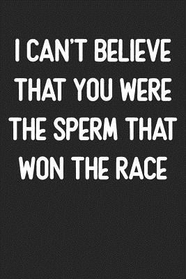 [5fbac] ~R.e.a.d# ^O.n.l.i.n.e~ I Can't Believe You Were The Sperm That Won The Race: Lined Journal: For Offensive People With a Sense of Humor - Books by Larry %e.P.u.b~