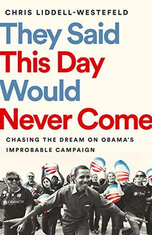 [54799] @R.e.a.d@ They Said This Day Would Never Come: Chasing the Dream on Obama's Improbable Campaign - Chris Liddell-Westefeld #P.D.F*