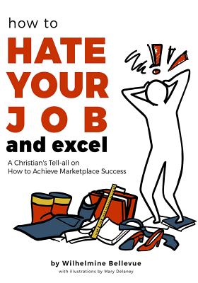 [03215] ^Download! How to Hate Your Job & Excel: A Christian's Tell All on How to Achieve Marketplace Success - Wilhelmine Bellevue @ePub^