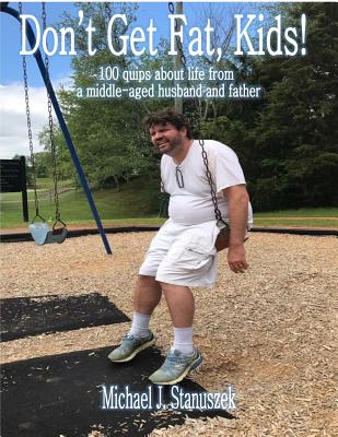 [6f062] #R.e.a.d# Don't Get Fat, Kids! 100 Quips about Life from a Middle-Aged Husband and Father - Michael J. Stanuszek ^P.D.F~