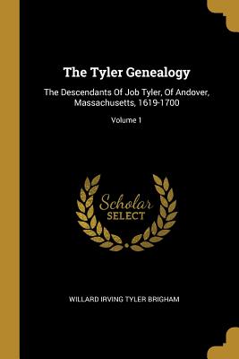 [33b6d] *Download^ The Tyler Genealogy: The Descendants Of Job Tyler, Of Andover, Massachusetts, 1619-1700; Volume 1 - Willard Irving Tyler Brigham !P.D.F#