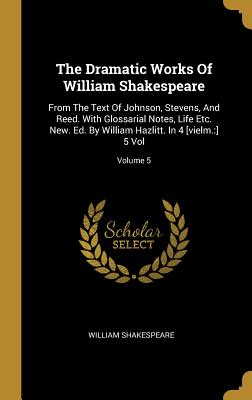 [31cb1] !Read~ The Dramatic Works Of William Shakespeare: From The Text Of Johnson, Stevens, And Reed. With Glossarial Notes, Life Etc. New. Ed. By William Hazlitt. In 4 [vielm.: ] 5 Vol; Volume 5 - William Shakespeare *PDF^