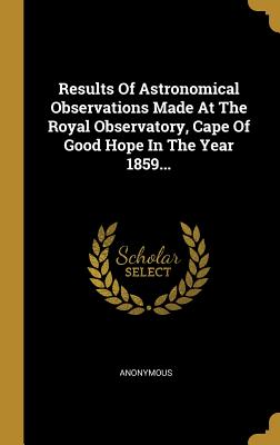 [4ed0b] #F.u.l.l.! !D.o.w.n.l.o.a.d~ Results Of Astronomical Observations Made At The Royal Observatory, Cape Of Good Hope In The Year 1859 - Anonymous !P.D.F#