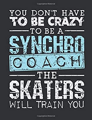 [950c9] *Read# !Online^ You Don't Have To Be Crazy To Be A Synchro Coach The Skaters Will Train You: Synchronized Skating Coach Notebook, Blank Paperback Notebook for Synchro Coach to Write In, Ice Skating Gift - Jaygo Gifts *ePub#
