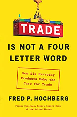 [892cb] ^R.e.a.d! Trade Is Not a Four-Letter Word: How Six Everyday Products Make the Case for Trade - Fred P. Hochberg !ePub^