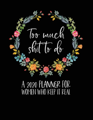 [1a32e] *R.e.a.d@ %O.n.l.i.n.e# Too Much Shit To Do: A 2020 Planner For Women Who Keep It Real: Funny Planner 2020 - Funny Planners And Organizers For Women 2019 - Profanity Planner 2020 - 2020 Monthly Planner - Cuss Word Planner 2020 -  #PDF*