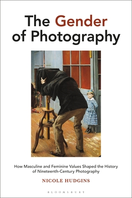 [366fe] ^Read* The Gender of Photography: How Masculine and Feminine Values Shaped the History of Nineteenth-Century Photography - Nicole Hudgins ~P.D.F^