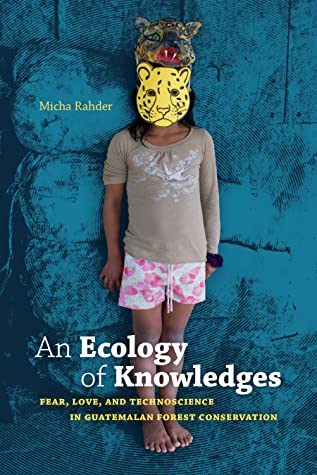 [4df95] *Full! @Download^ An Ecology of Knowledges: Fear, Love, and Technoscience in Guatemalan Forest Conservation - Micha Rahder ~P.D.F!