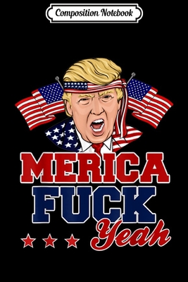 [c8a8c] ~F.u.l.l.# ~D.o.w.n.l.o.a.d^ Composition Notebook: Trump - A'Merica Fuck Yeah 4th of July Journal/Notebook Blank Lined Ruled 6x9 100 Pages - Anne Bernhardt !P.D.F*